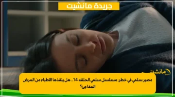 مصير سلمى في خطر مسلسل سلمى الحلقة 14.. هل ينقذها الأطباء من المرض المفاجئ؟ 1